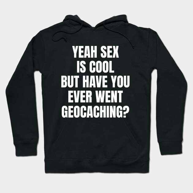 Yeah Sex Is Cool But Have You Ever Went Geocaching Hoodie by OldCamp